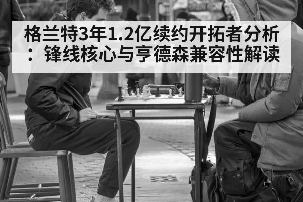 格兰特3年1.2亿续约开拓者分析:锋线核心与亨德森兼容性解读