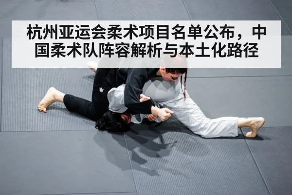 杭州亚运会柔术项目名单公布，中国柔术队阵容解析与本土化路径