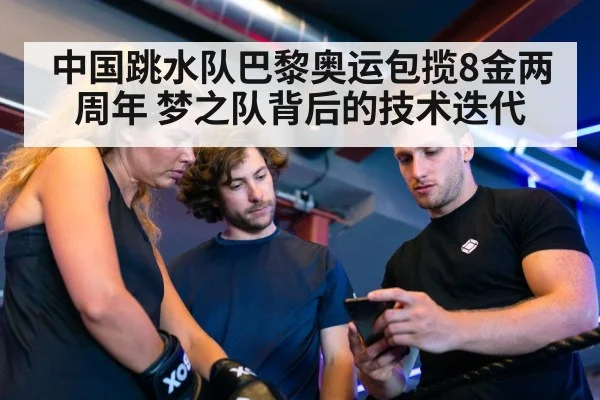 中国跳水队巴黎奥运包揽8金两周年 梦之队背后的技术迭代