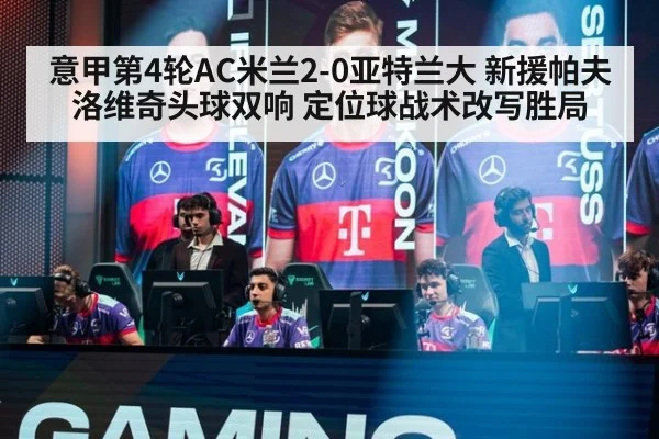 意甲第4轮AC米兰2-0亚特兰大 新援帕夫洛维奇头球双响 定位球战术改写胜局