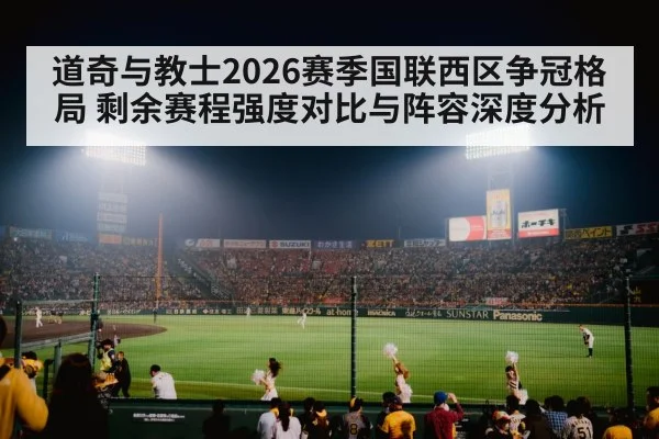 道奇与教士2026赛季国联西区争冠格局 剩余赛程强度对比与阵容深度分析