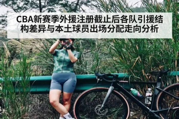 CBA新赛季外援注册截止后各队引援结构差异与本土球员出场分配走向分析
